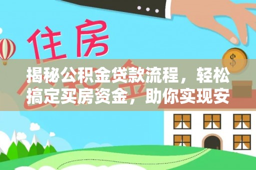 修武揭秘公积金贷款流程，轻松搞定买房资金，助你实现安居梦想
