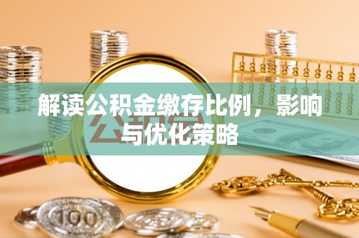 修武解读公积金缴存比例，影响与优化策略