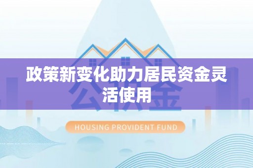 修武政策新变化助力居民资金灵活使用