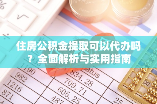 修武住房公积金提取可以代办吗？全面解析与实用指南
