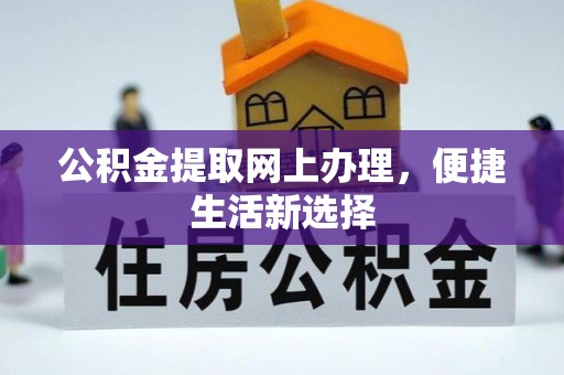 修武公积金提取网上办理，便捷生活新选择