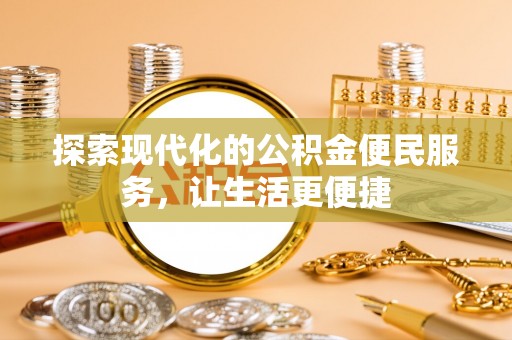 修武探索现代化的公积金便民服务，让生活更便捷