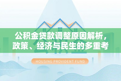 修武公积金贷款调整原因解析，政策、经济与民生的多重考量