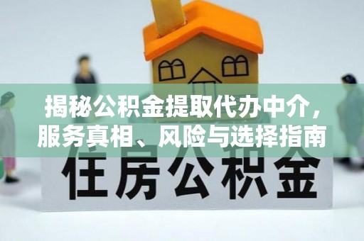 修武揭秘公积金提取代办中介，服务真相、风险与选择指南