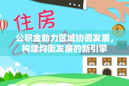 修武公积金助力区域协调发展，构建均衡发展的新引擎