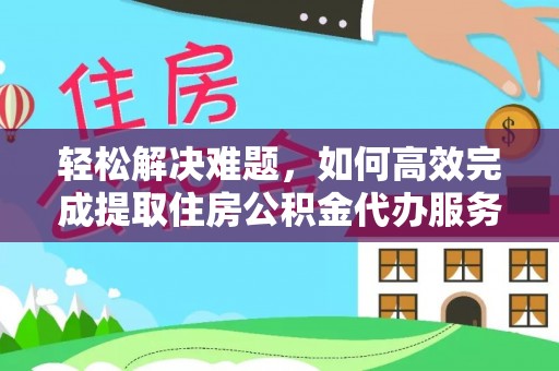 修武轻松解决难题，如何高效完成提取住房公积金代办服务