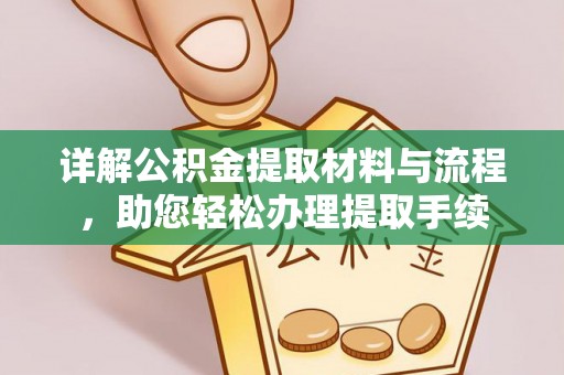 修武详解公积金提取材料与流程，助您轻松办理提取手续