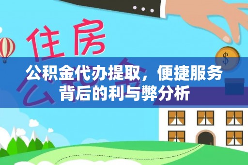 修武公积金代办提取，便捷服务背后的利与弊分析