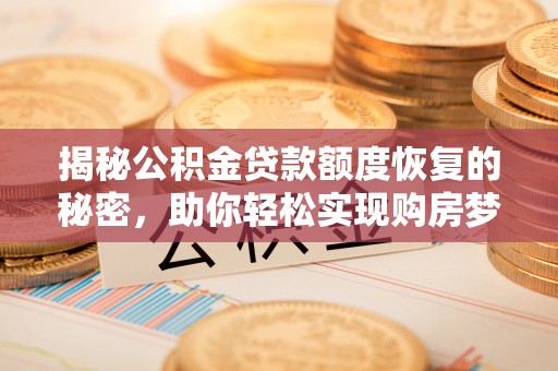 修武揭秘公积金贷款额度恢复的秘密，助你轻松实现购房梦想