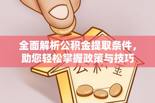 修武全面解析公积金提取条件，助您轻松掌握政策与技巧