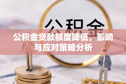 修武公积金贷款额度降低，影响与应对策略分析