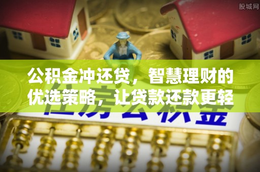 修武公积金冲还贷，智慧理财的优选策略，让贷款还款更轻松