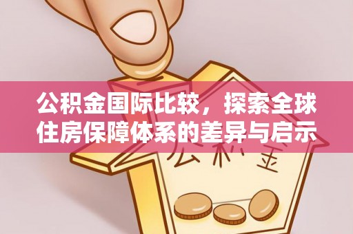 修武公积金国际比较，探索全球住房保障体系的差异与启示
