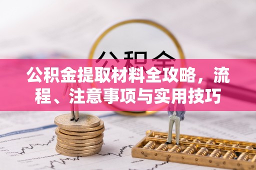 修武公积金提取材料全攻略，流程、注意事项与实用技巧