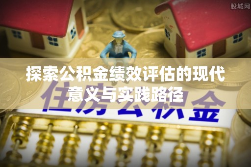 修武探索公积金绩效评估的现代意义与实践路径
