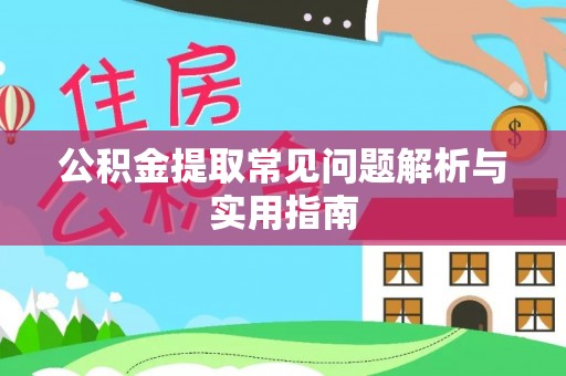 修武公积金提取常见问题解析与实用指南