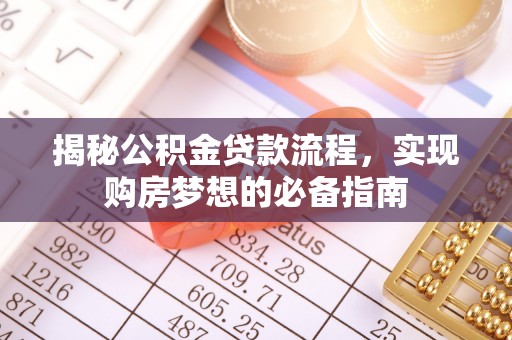 修武揭秘公积金贷款流程，实现购房梦想的必备指南