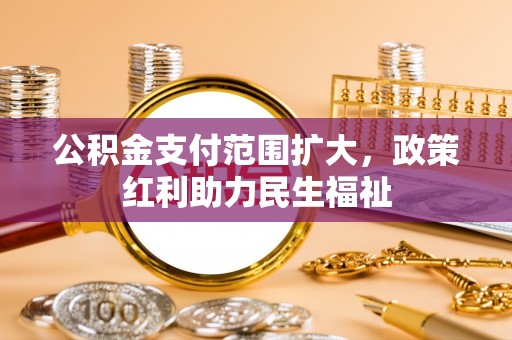 修武公积金支付范围扩大，政策红利助力民生福祉