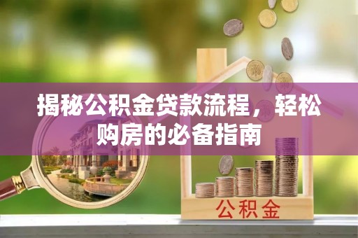 修武揭秘公积金贷款流程，轻松购房的必备指南