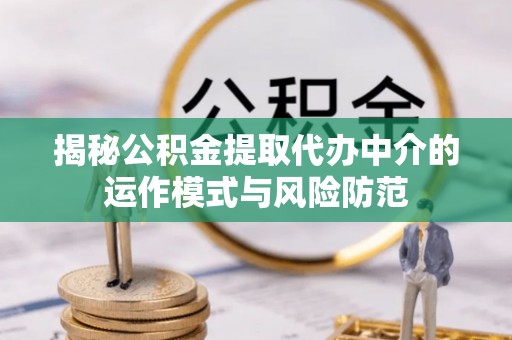 修武揭秘公积金提取代办中介的运作模式与风险防范
