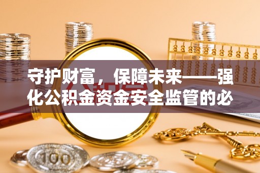 修武守护财富，保障未来——强化公积金资金安全监管的必要性
