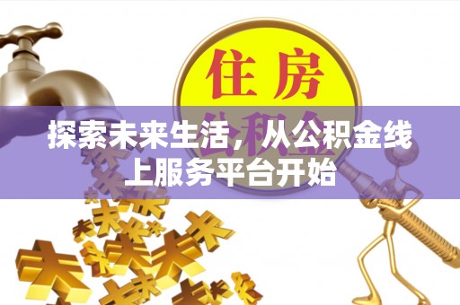 修武探索未来生活，从公积金线上服务平台开始