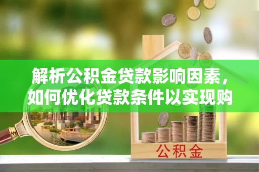 修武解析公积金贷款影响因素，如何优化贷款条件以实现购房梦想