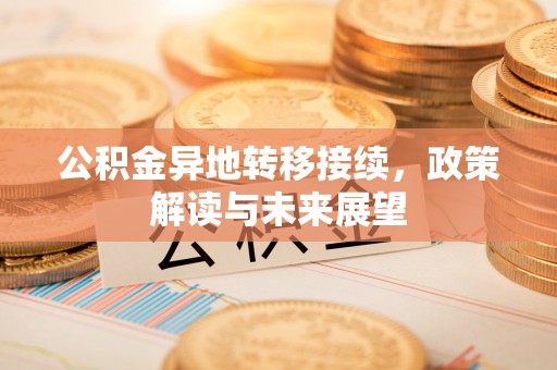 修武公积金异地转移接续，政策解读与未来展望