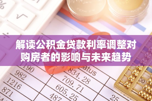 修武解读公积金贷款利率调整对购房者的影响与未来趋势