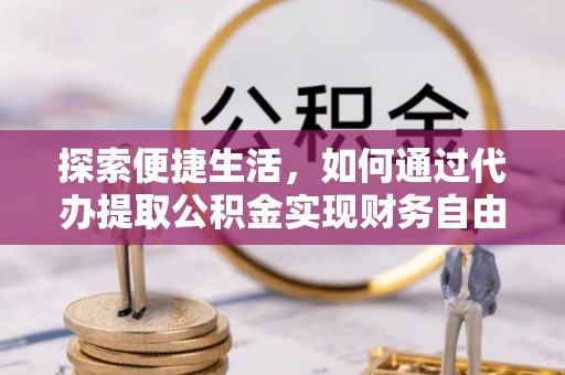 修武探索便捷生活，如何通过代办提取公积金实现财务自由