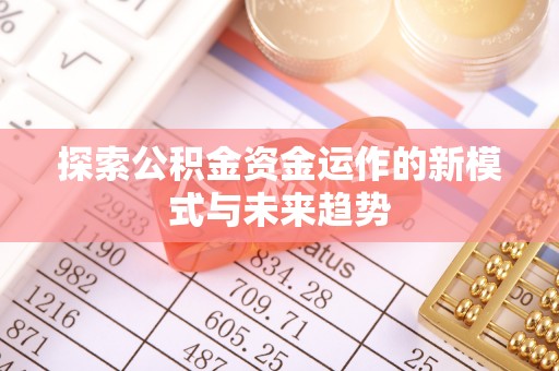 修武探索公积金资金运作的新模式与未来趋势
