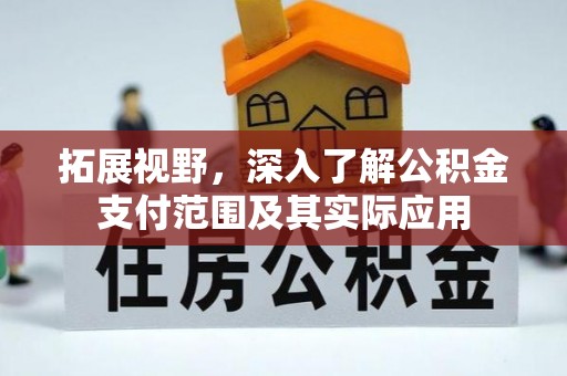 修武拓展视野，深入了解公积金支付范围及其实际应用