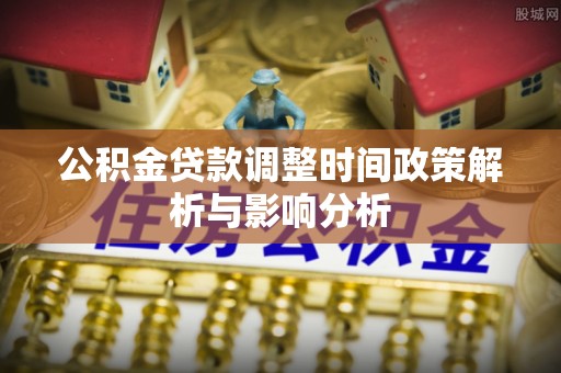 修武公积金贷款调整时间政策解析与影响分析