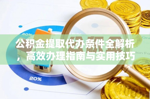 修武公积金提取代办条件全解析，高效办理指南与实用技巧