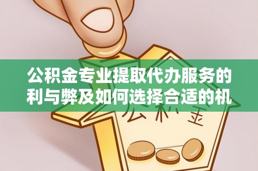 修武公积金专业提取代办服务的利与弊及如何选择合适的机构
