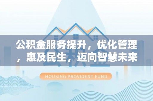 修武公积金服务提升，优化管理，惠及民生，迈向智慧未来