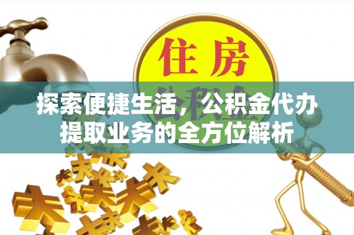 修武探索便捷生活，公积金代办提取业务的全方位解析