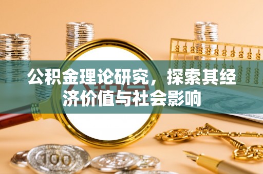修武公积金理论研究，探索其经济价值与社会影响