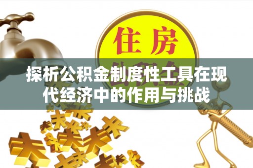 修武探析公积金制度性工具在现代经济中的作用与挑战