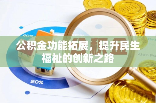 修武公积金功能拓展，提升民生福祉的创新之路