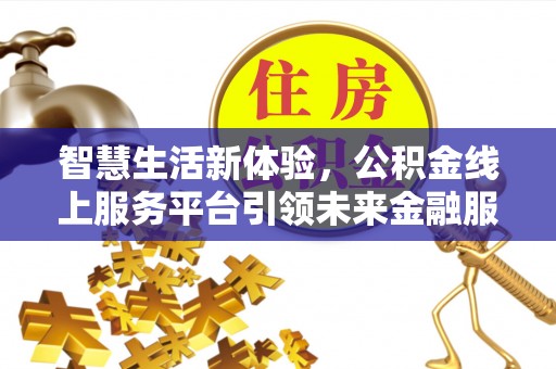 修武智慧生活新体验，公积金线上服务平台引领未来金融服务