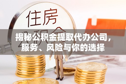 修武揭秘公积金提取代办公司，服务、风险与你的选择