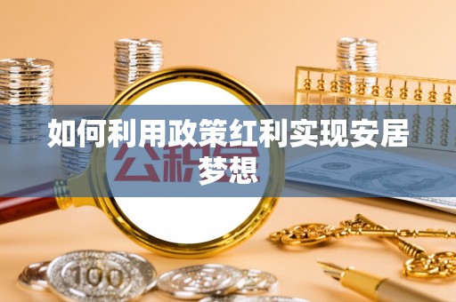 修武如何利用政策红利实现安居梦想