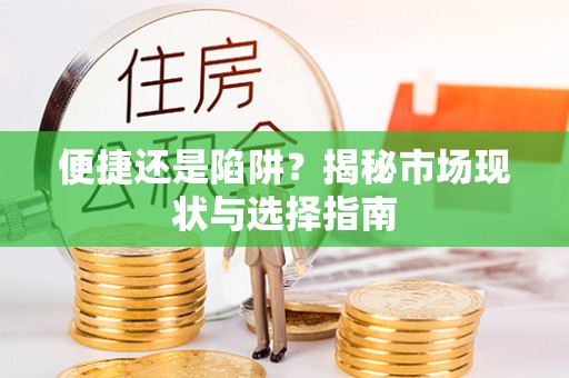 修武便捷还是陷阱？揭秘市场现状与选择指南