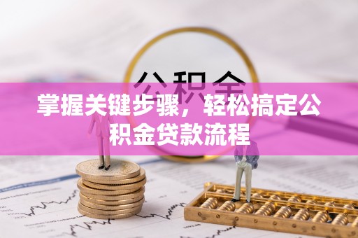 修武掌握关键步骤，轻松搞定公积金贷款流程