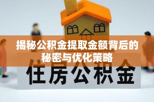 修武揭秘公积金提取金额背后的秘密与优化策略