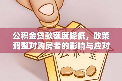 修武公积金贷款额度降低，政策调整对购房者的影响与应对策略