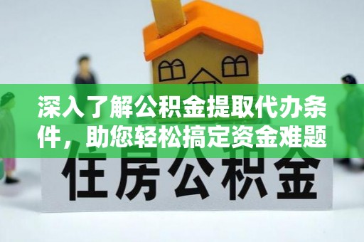 修武深入了解公积金提取代办条件，助您轻松搞定资金难题
