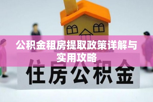 修武公积金租房提取政策详解与实用攻略
