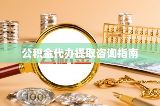 修武公积金代办提取咨询指南